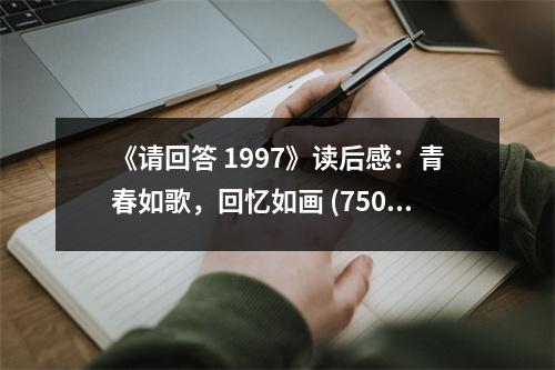 《請(qǐng)回答 1997》讀后感：青春如歌，回憶如畫(huà) (750字)