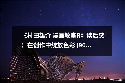 《村田雄介 漫畫教室R》讀后感：在創(chuàng)作中綻放色彩 (900字)