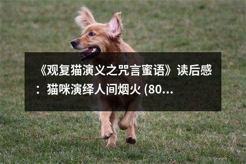《觀復(fù)貓演義之咒言蜜語》讀后感：貓咪演繹人間煙火 (800字)