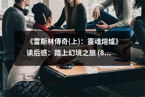《雷斯林傳奇(上)：靈魂熔爐》讀后感：踏上幻境之旅 (850字)