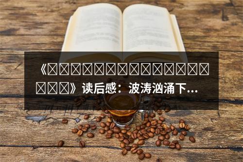 《?????????????????》讀后感：波濤洶涌下的神秘誘惑 (750字)