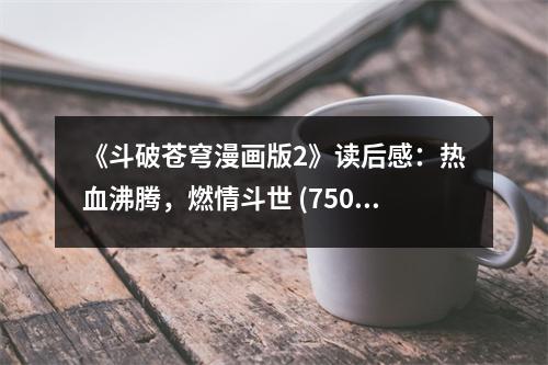 《斗破蒼穹漫畫版2》讀后感：熱血沸騰，燃情斗世 (750字)