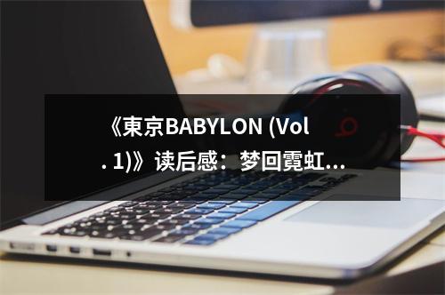 《東京BABYLON (Vol. 1)》讀后感：夢回霓虹閃爍的異域都市 (650字)