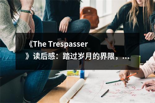 《The Trespasser》讀后感：踏過(guò)歲月的界限，感受生命的震撼 (650字)