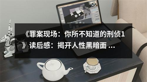 《罪案現(xiàn)場(chǎng)：你所不知道的刑偵1》讀后感：揭開(kāi)人性黑暗面 (800字)