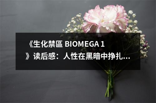 《生化禁區(qū) BIOMEGA 1》讀后感：人性在黑暗中掙扎求生 (700字)