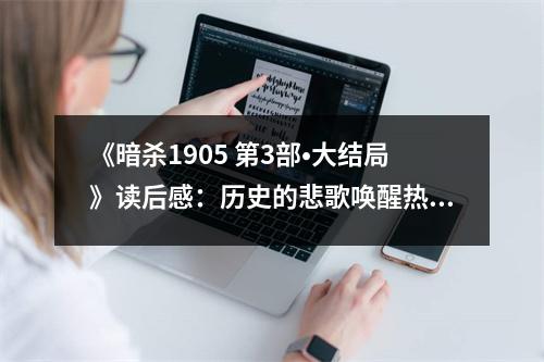 《暗殺1905 第3部?大結局》讀后感：歷史的悲歌喚醒熱血。 (750字)