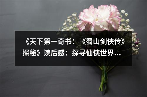 《天下第一奇書：《蜀山劍俠傳》探秘》讀后感：探尋仙俠世界，感悟人生百態(tài) (850字)
