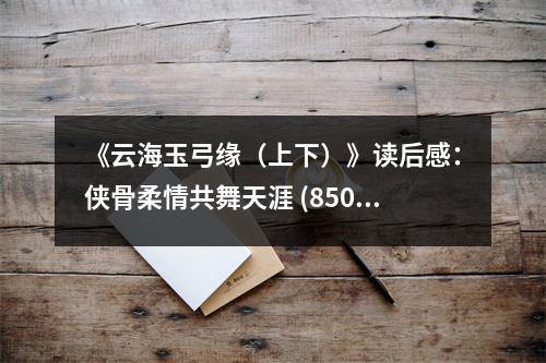 《云海玉弓緣（上下）》讀后感：俠骨柔情共舞天涯 (850字)