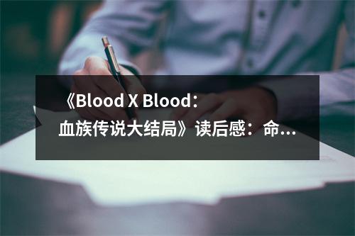 《Blood X Blood：血族傳說大結(jié)局》讀后感：命運輪回終揭曉 (650字)