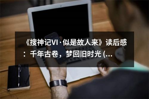 《搜神記Ⅵ·似是故人來》讀后感：千年古卷，夢回舊時光 (700字)