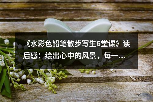 《水彩色鉛筆散步寫生6堂課》讀后感：繪出心中的風景，每一筆都充滿詩意 (1100字)