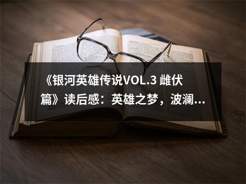 《銀河英雄傳說VOL.3 雌伏篇》讀后感：英雄之夢，波瀾壯闊 (750字)