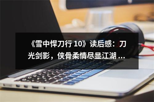 《雪中悍刀行 10》讀后感：刀光劍影，俠骨柔情盡顯江湖 (800字)