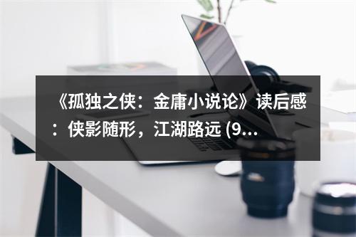 《孤獨(dú)之俠：金庸小說(shuō)論》讀后感：俠影隨形，江湖路遠(yuǎn) (900字)