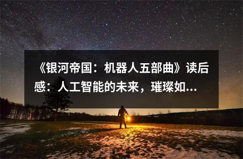 《銀河帝國：機器人五部曲》讀后感：人工智能的未來，璀璨如星辰 (850字)