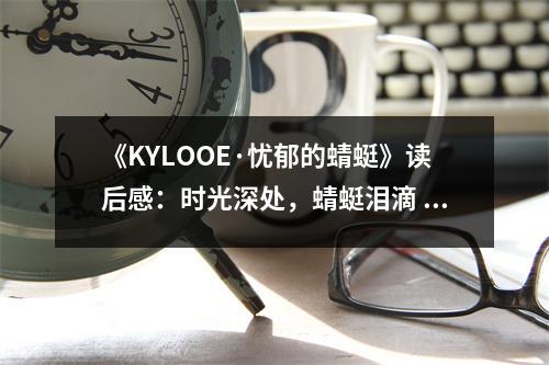 《KYLOOE·憂郁的蜻蜓》讀后感：時(shí)光深處，蜻蜓淚滴 (650字)