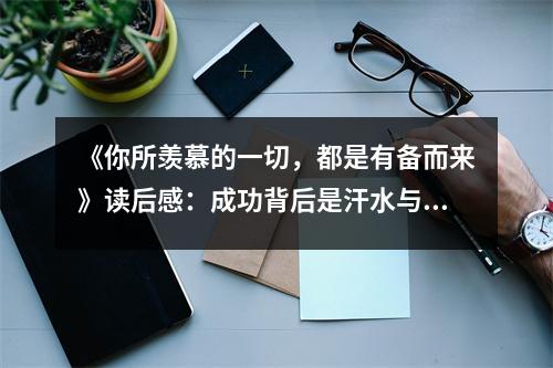 《你所羨慕的一切，都是有備而來(lái)》讀后感：成功背后是汗水與拼搏 (750字)