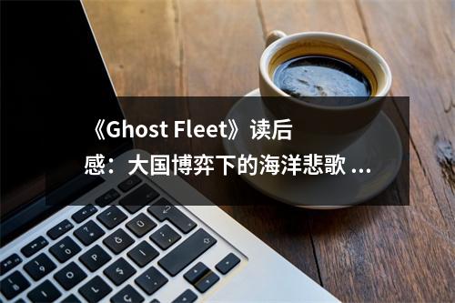 《Ghost Fleet》讀后感：大國博弈下的海洋悲歌 (800字)