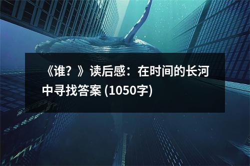 《誰(shuí)？》讀后感：在時(shí)間的長(zhǎng)河中尋找答案 (1050字)