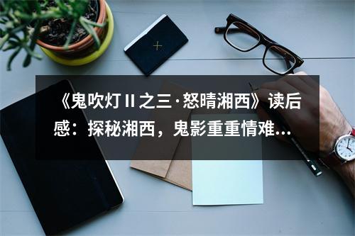 《鬼吹燈Ⅱ之三·怒晴湘西》讀后感：探秘湘西，鬼影重重情難舍 (850字)