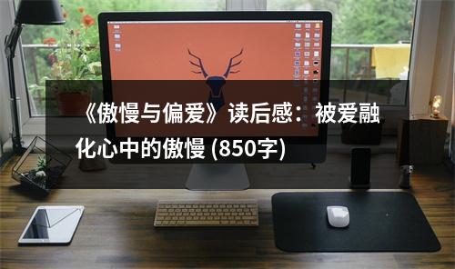 《傲慢與偏愛》讀后感：被愛融化心中的傲慢 (850字)