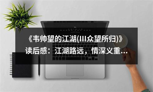 《韋帥望的江湖(Ⅲ眾望所歸)》讀后感：江湖路遠，情深義重 (750字)