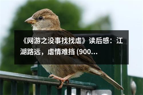《網(wǎng)游之沒事找找虐》讀后感：江湖路遠(yuǎn)，虐情難擋 (900字)