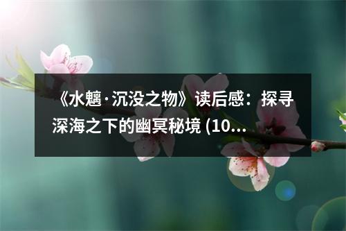 《水魑·沉沒之物》讀后感：探尋深海之下的幽冥秘境 (1050字)