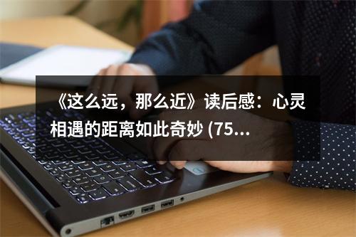 《這么遠(yuǎn)，那么近》讀后感：心靈相遇的距離如此奇妙 (750字)