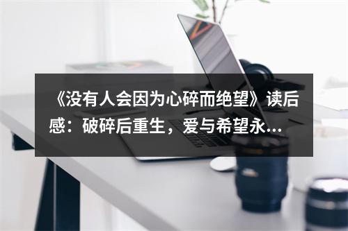 《沒有人會因為心碎而絕望》讀后感：破碎后重生，愛與希望永在 (700字)