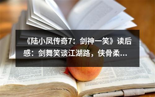 《陸小鳳傳奇7：劍神一笑》讀后感：劍舞笑談江湖路，俠骨柔情共長存 (550字)
