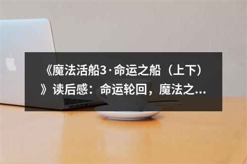 《魔法活船3·命運(yùn)之船（上下）》讀后感：命運(yùn)輪回，魔法之光閃耀 (800字)