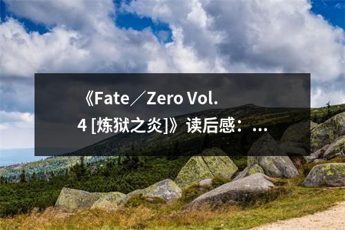 《Fate／Zero Vol.4 [煉獄之炎]》讀后感：宿命交錯(cuò)，戰(zhàn)火煉心 (750字)