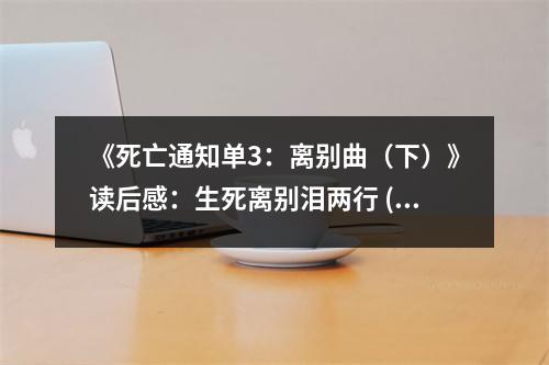 《死亡通知單3：離別曲（下）》讀后感：生死離別淚兩行 (800字)