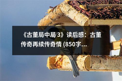 《古董局中局 3》讀后感：古董傳奇再續(xù)傳奇情 (850字)