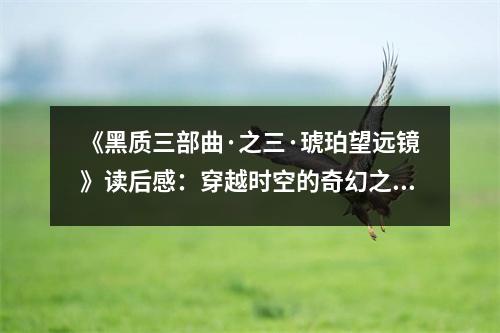 《黑質(zhì)三部曲·之三·琥珀望遠鏡》讀后感：穿越時空的奇幻之旅 (800字)