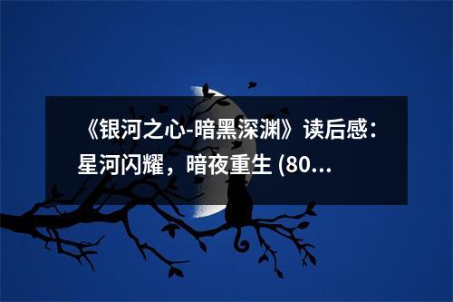 《銀河之心-暗黑深淵》讀后感：星河閃耀，暗夜重生 (800字)