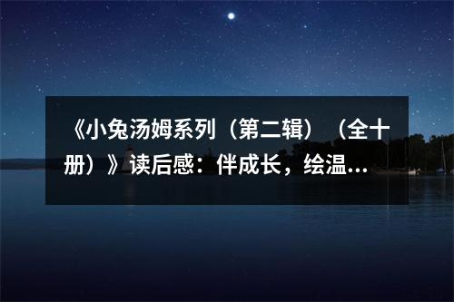 《小兔湯姆系列（第二輯）（全十冊）》讀后感：伴成長，繪溫馨童趣 (800字)