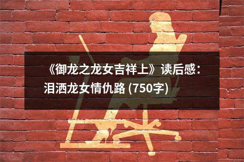 《御龍之龍女吉祥上》讀后感：淚灑龍女情仇路 (750字)