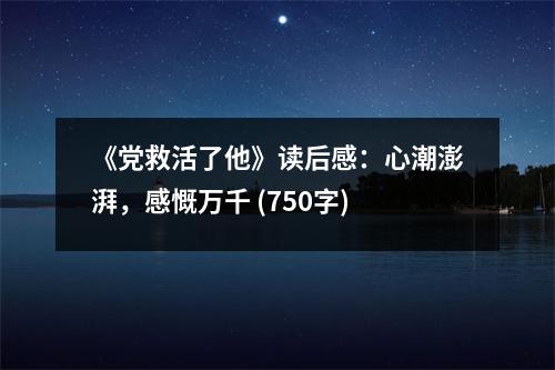 《黨救活了他》讀后感：心潮澎湃，感慨萬(wàn)千 (750字)