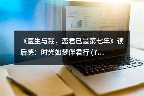 《醫(yī)生與我，戀君已是第七年》讀后感：時光如夢伴君行 (700字)
