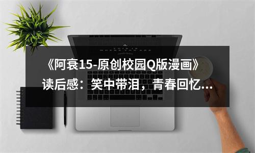 《阿衰15-原創(chuàng)校園Q版漫畫》讀后感：笑中帶淚，青春回憶永不褪色 (1050字)