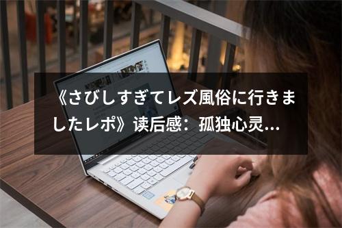 《さびしすぎてレズ風(fēng)俗に行きましたレポ》讀后感：孤獨(dú)心靈邂逅溫暖慰藉 (650字)