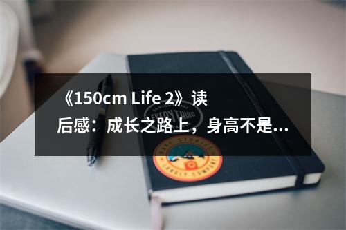 《150cm Life 2》讀后感：成長(zhǎng)之路上，身高不是唯一標(biāo)準(zhǔn) (850字)