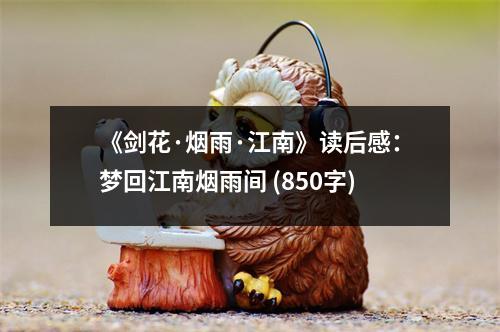 《劍花·煙雨·江南》讀后感：夢(mèng)回江南煙雨間 (850字)