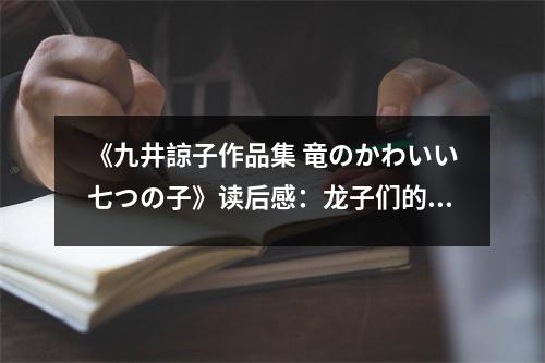 《九井諒子作品集 竜のかわいい七つの子》讀后感：龍子們的溫馨感動之旅 (700字)