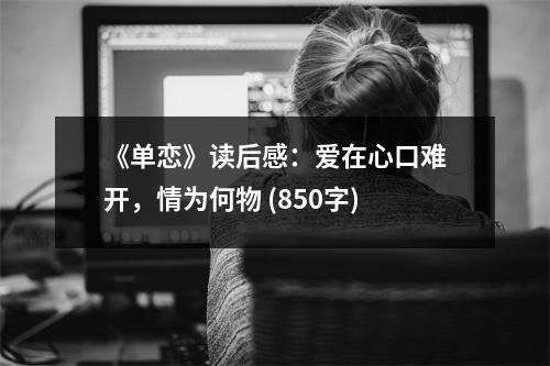 《單戀》讀后感：愛在心口難開，情為何物 (850字)