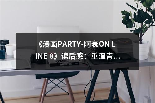 《漫畫(huà)PARTY-阿衰ON LINE 8》讀后感：重溫青春回憶，品味成長(zhǎng)滋味 (900字)