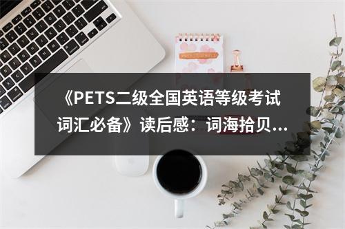 《PETS二級(jí)全國(guó)英語(yǔ)等級(jí)考試詞匯必備》讀后感：詞海拾貝，收獲滿滿 (650字)
